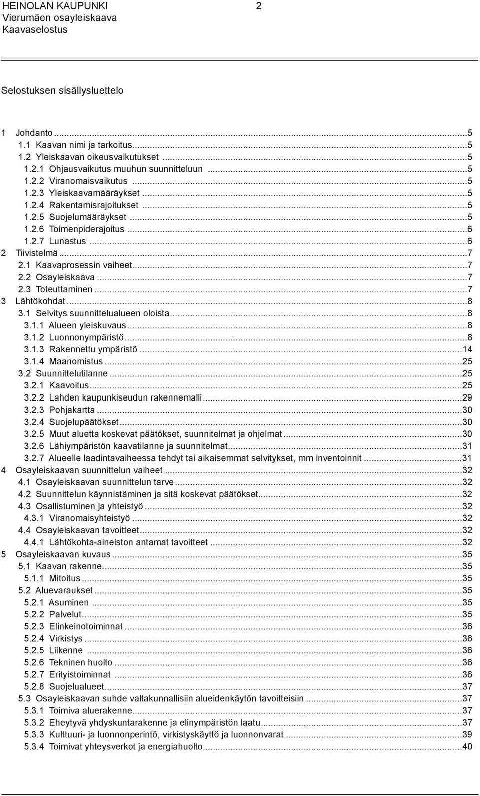 ..7 3 Lähtökohdat...8 3.1 Selvitys suunnittelualueen oloista...8 3.1.1 Alueen yleiskuvaus...8 3.1.2 Luonnonympäristö...8 3.1.3 Rakennettu ympäristö...14 3.1.4 Maanomistus...25 3.2 Suunnittelutilanne.