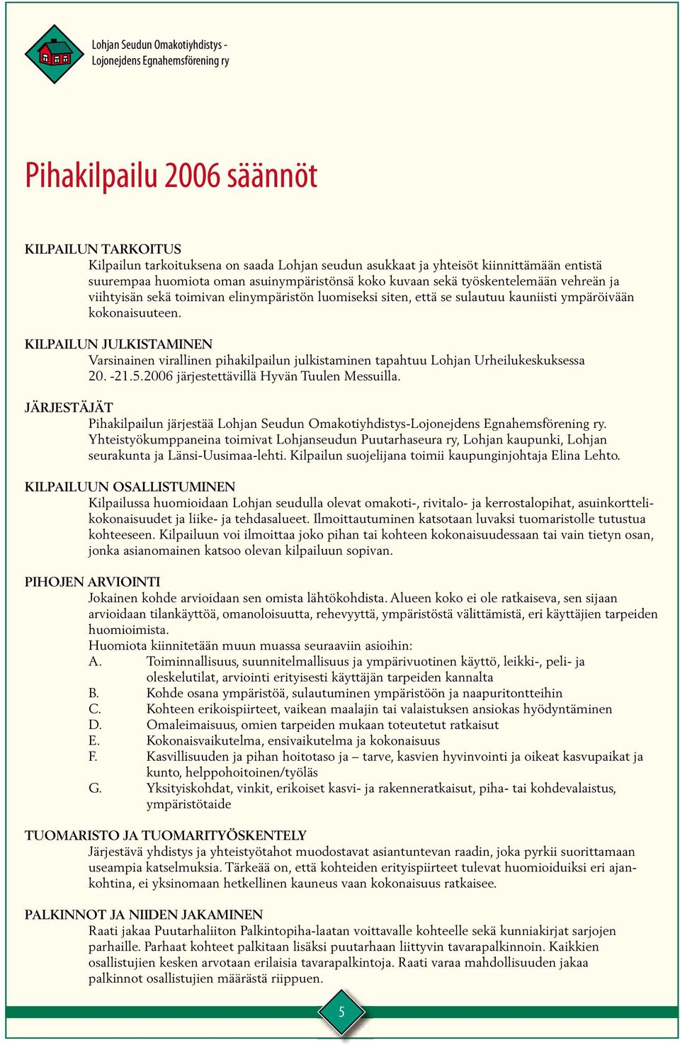 KILPAILUN JULKISTAMINEN Varsinainen virallinen pihakilpailun julkistaminen tapahtuu Lohjan Urheilukeskuksessa 20. -21.5.2006 järjestettävillä Hyvän Tuulen Messuilla.