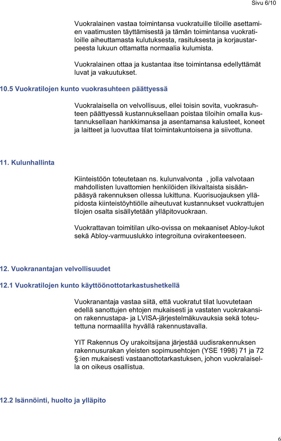 5 Vuokratilojen kunto vuokrasuhteen päättyessä Vuokralaisella on velvollisuus, ellei toisin sovita, vuokrasuhteen päättyessä kustannuksellaan poistaa tiloihin omalla kustannuksellaan hankkimansa ja