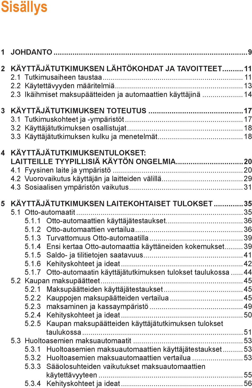 3 Käyttäjätutkimuksen kulku ja menetelmät...18 4 KÄYTTÄJÄTUTKIMUKSENTULOKSET: LAITTEILLE TYYPILLISIÄ KÄYTÖN ONGELMIA...20 4.1 yysinen laite ja ympäristö...20 4.2 Vuorovaikutus käyttäjän ja laitteiden välillä.