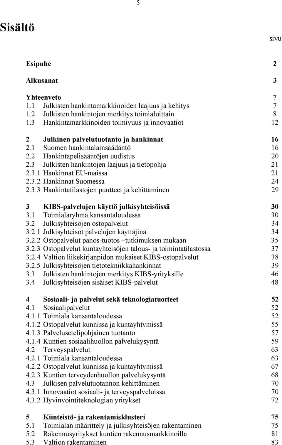 3 Julkisten hankintojen laajuus ja tietopohja 21 2.3.1 Hankinnat EU-maissa 21 2.3.2 Hankinnat Suomessa 24 2.3.3 Hankintatilastojen puutteet ja kehittäminen 29 3 KIBS-palvelujen käyttö julkisyhteisöissä 30 3.