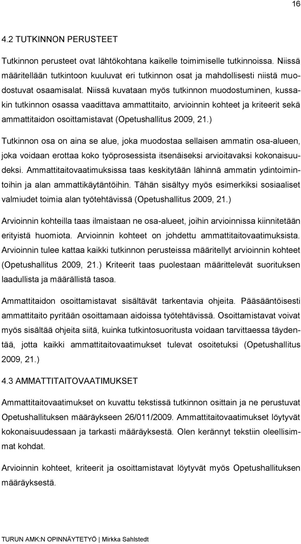 Niissä kuvataan myös tutkinnon muodostuminen, kussakin tutkinnon osassa vaadittava ammattitaito, arvioinnin kohteet ja kriteerit sekä ammattitaidon osoittamistavat (Opetushallitus 2009, 21.