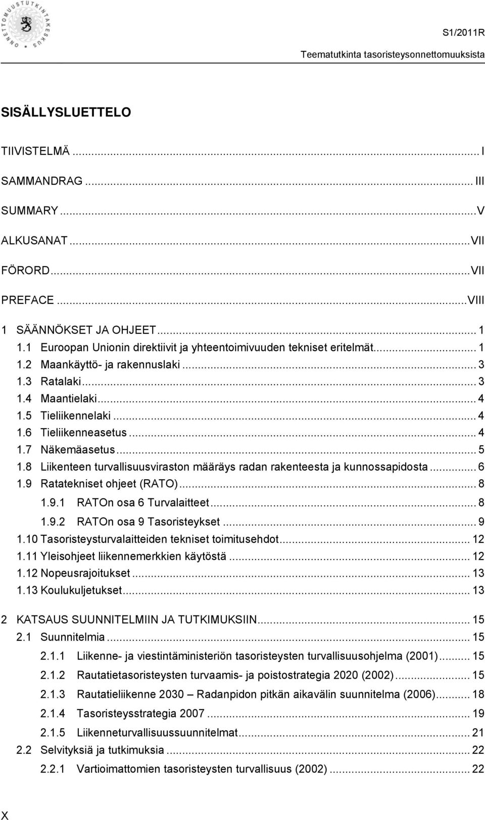 ..4 1.7 Näkemäasetus... 5 1.8 Liikenteen turvallisuusviraston määräys radan rakenteesta ja kunnossapidosta... 6 1.9 Ratatekniset ohjeet (RATO)... 8 1.9.1 RATOn osa 6 Turvalaitteet... 8 1.9.2 RATOn osa 9 Tasoristeykset.