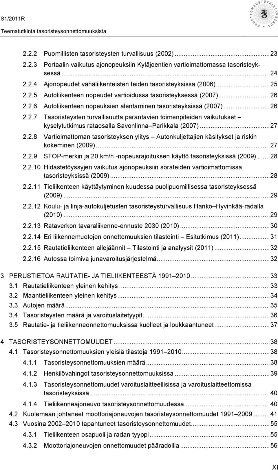 ..27 2.2.8 Vartioimattoman tasoristeyksen ylitys Autonkuljettajien käsitykset ja riskin kokeminen (2009)...27 2.2.9 STOP-merkin ja 20 km/h -nopeusrajoituksen käyttö tasoristeyksissä (2009)...28 2.2.10 Hidastetöyssyjen vaikutus ajonopeuksiin sorateiden vartioimattomissa tasoristeyksissä (2009).