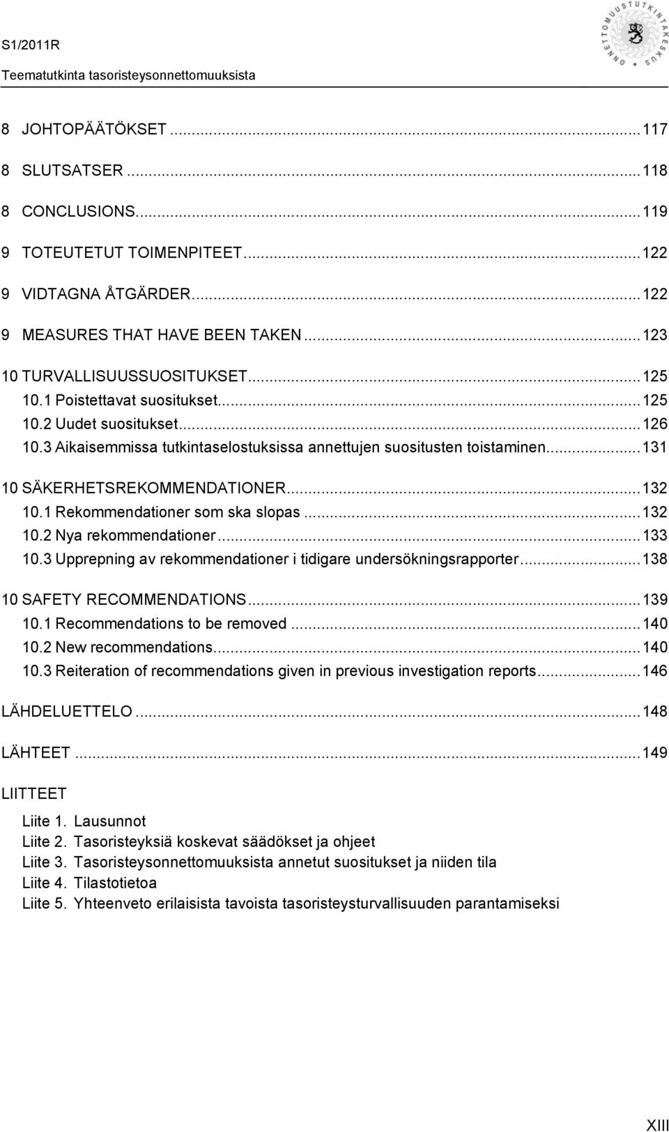 1 Rekommendationer som ska slopas...132 10.2 Nya rekommendationer...133 10.3 Upprepning av rekommendationer i tidigare undersökningsrapporter...138 10 SAFETY RECOMMENDATIONS...139 10.