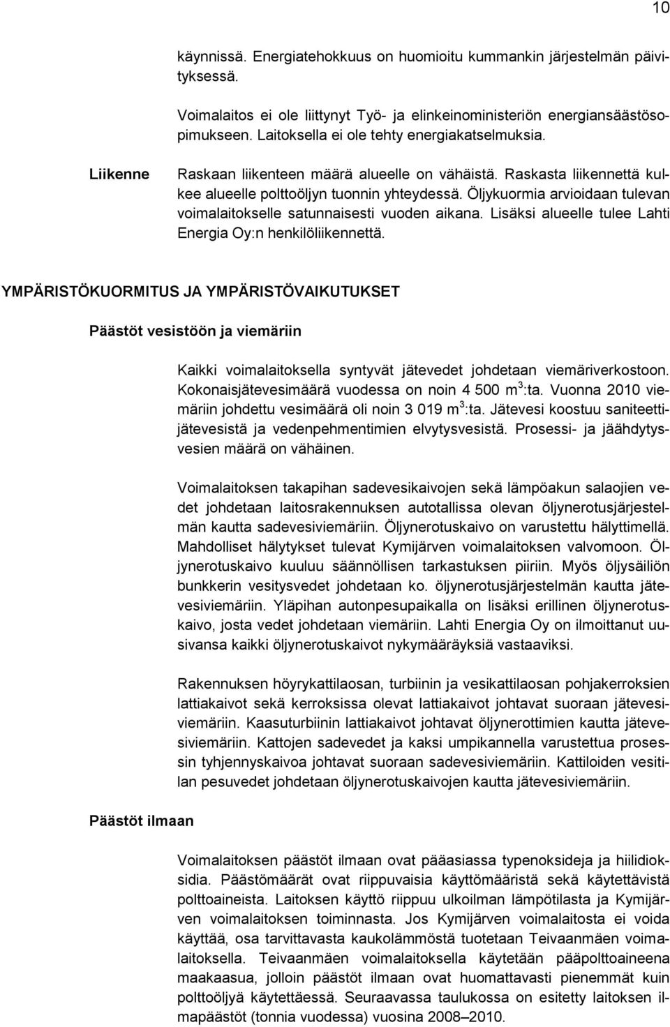 Öljykuormia arvioidaan tulevan voimalaitokselle satunnaisesti vuoden aikana. Lisäksi alueelle tulee Lahti Energia Oy:n henkilöliikennettä.