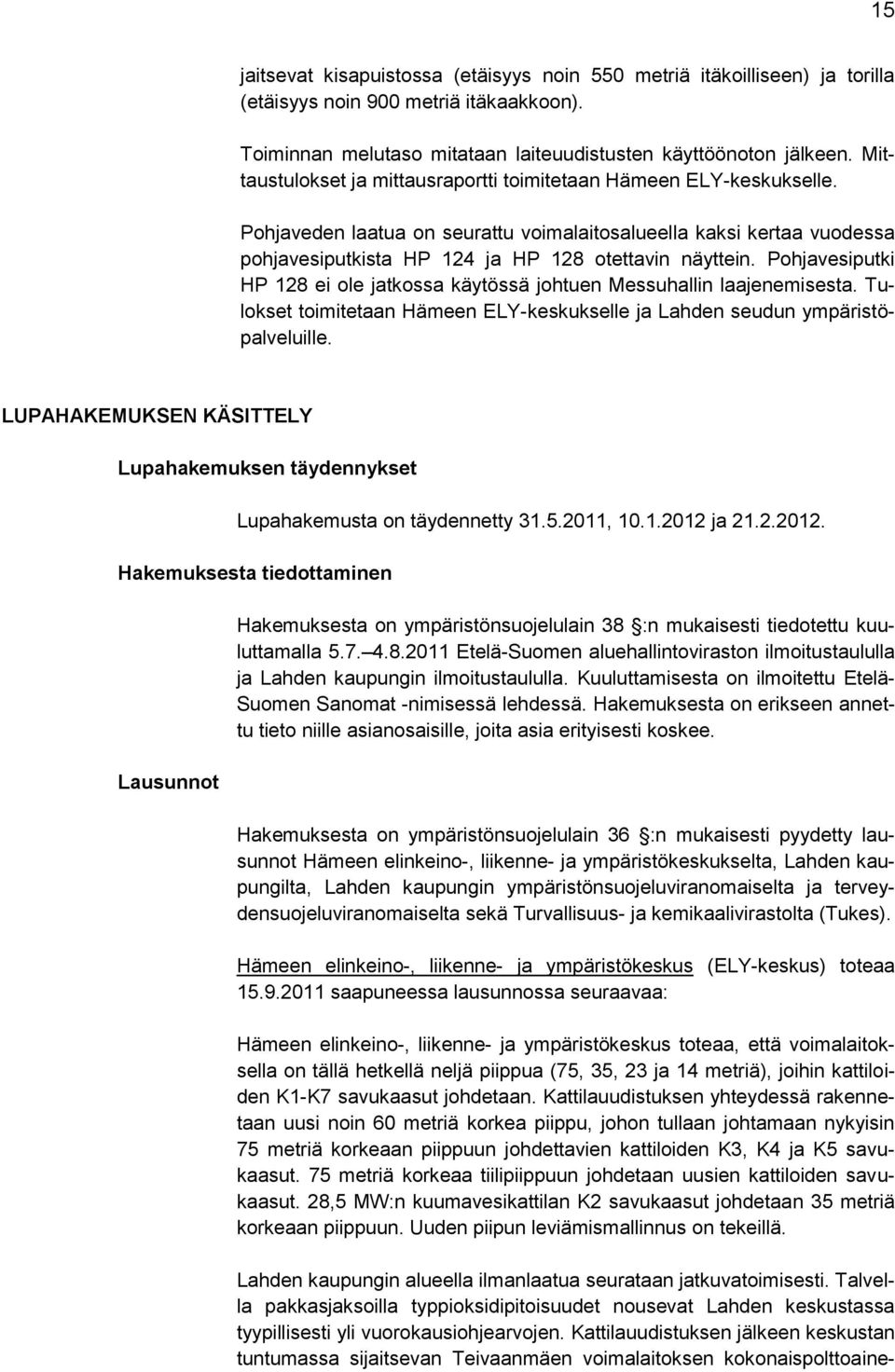 Pohjavesiputki HP 128 ei ole jatkossa käytössä johtuen Messuhallin laajenemisesta. Tulokset toimitetaan Hämeen ELY-keskukselle ja Lahden seudun ympäristöpalveluille.