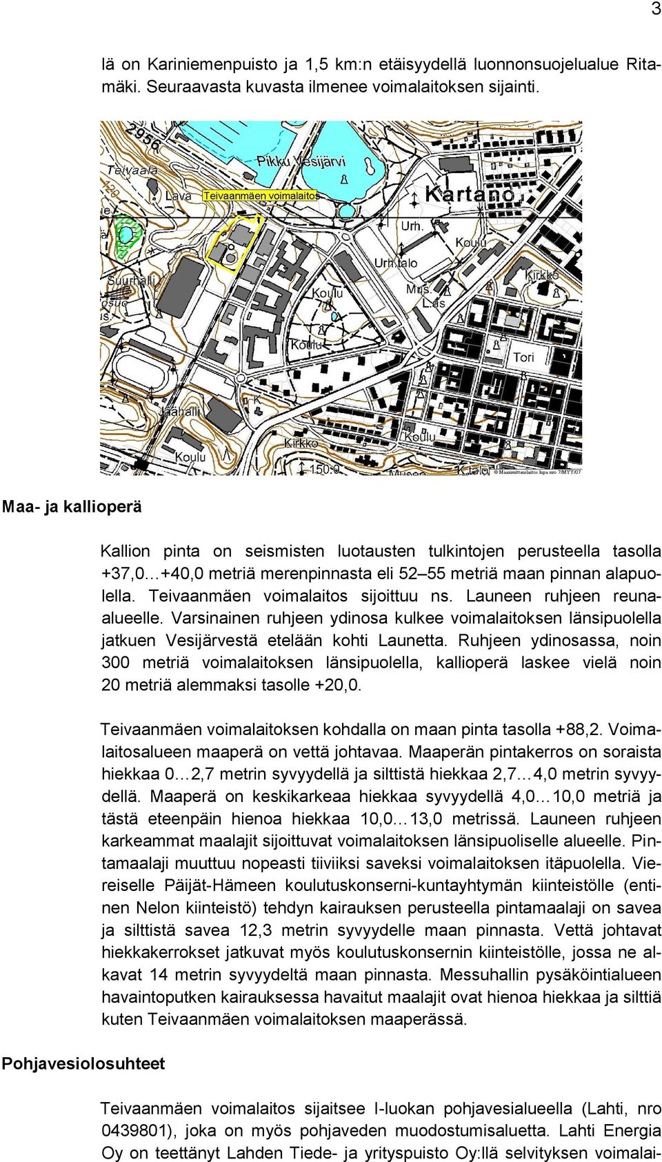 Teivaanmäen voimalaitos sijoittuu ns. Launeen ruhjeen reunaalueelle. Varsinainen ruhjeen ydinosa kulkee voimalaitoksen länsipuolella jatkuen Vesijärvestä etelään kohti Launetta.