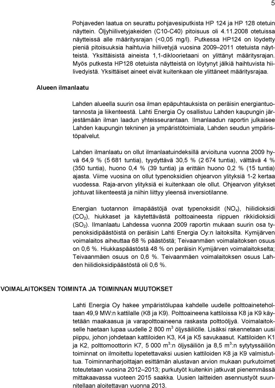 Yksittäisistä aineista 1,1-dikloorietaani on ylittänyt määritysrajan. Myös putkesta HP128 otetuista näytteistä on löytynyt jälkiä haihtuvista hiilivedyistä.