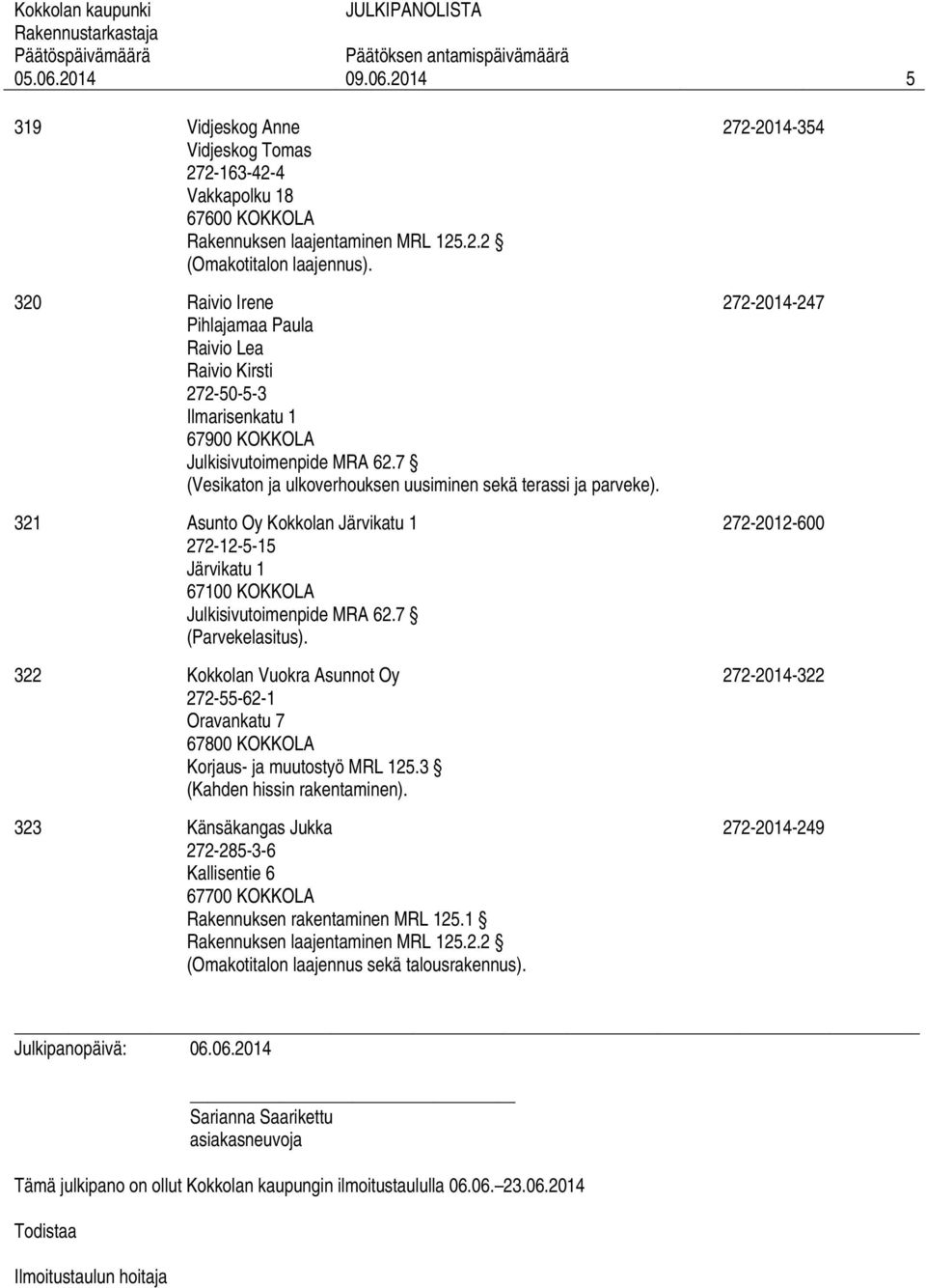 321 Asunto Oy Kokkolan Järvikatu 1 272-12-5-15 Järvikatu 1 (Parvekelasitus). 322 Kokkolan Vuokra Asunnot Oy 272-55-62-1 Oravankatu 7 Korjaus- ja muutostyö MRL 125.3 (Kahden hissin rakentaminen).