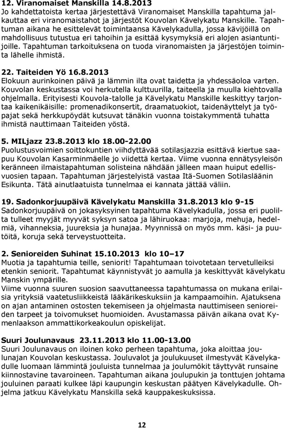 Tapahtuman tarkoituksena on tuoda viranomaisten ja järjestöjen toiminta lähelle ihmistä. 22. Taiteiden Yö 16.8.2013 Elokuun aurinkoinen päivä ja lämmin ilta ovat taidetta ja yhdessäoloa varten.