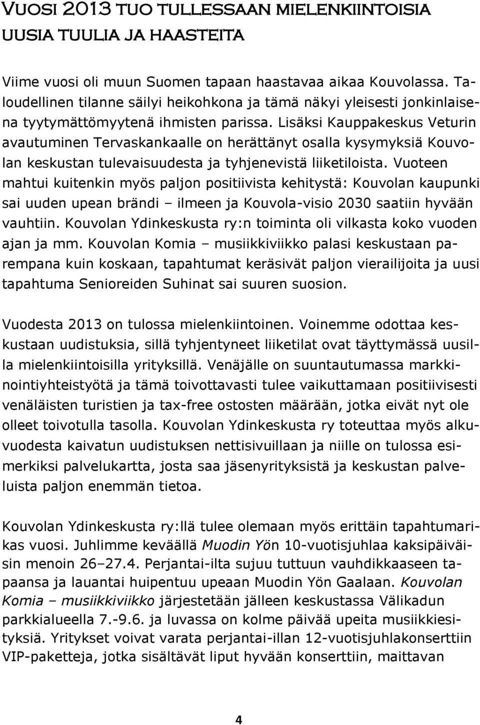 Lisäksi Kauppakeskus Veturin avautuminen Tervaskankaalle on herättänyt osalla kysymyksiä Kouvolan keskustan tulevaisuudesta ja tyhjenevistä liiketiloista.