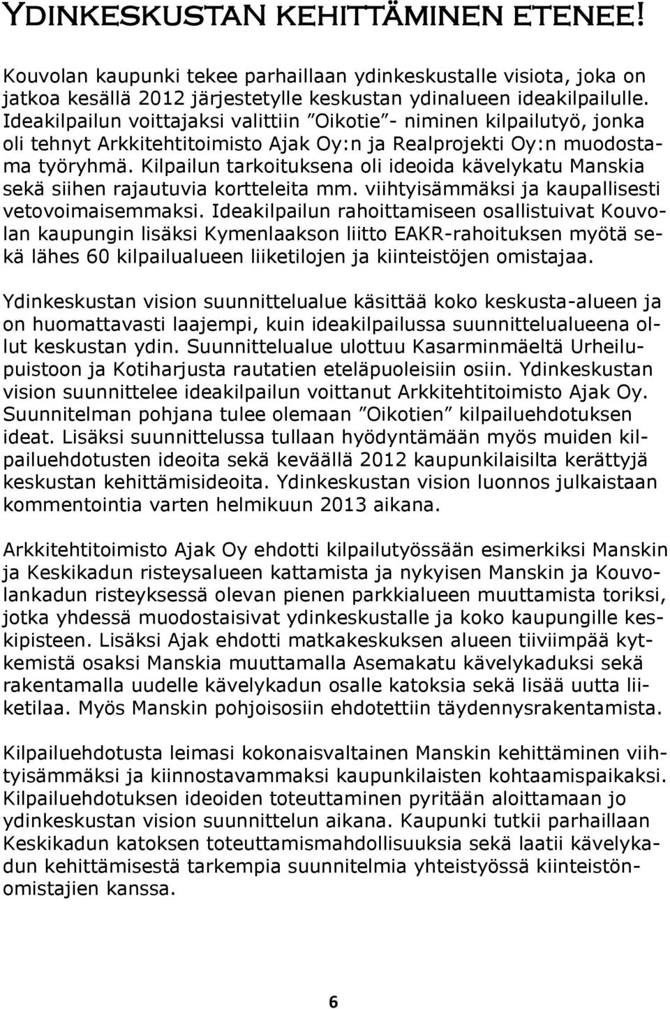 Kilpailun tarkoituksena oli ideoida kävelykatu Manskia sekä siihen rajautuvia kortteleita mm. viihtyisämmäksi ja kaupallisesti vetovoimaisemmaksi.