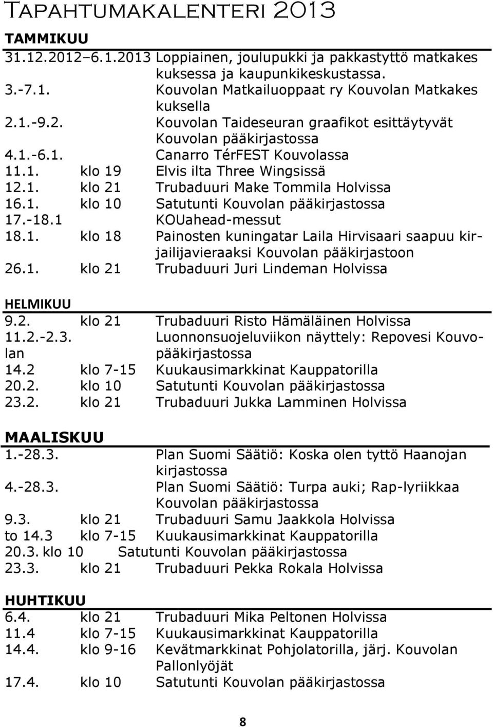 -18.1 KOUahead-messut 18.1. klo 18 Painosten kuningatar Laila Hirvisaari saapuu kirjailijavieraaksi Kouvolan pääkirjastoon 26.1. klo 21 Trubaduuri Juri Lindeman Holvissa HELMIKUU 9.2. klo 21 Trubaduuri Risto Hämäläinen Holvissa 11.