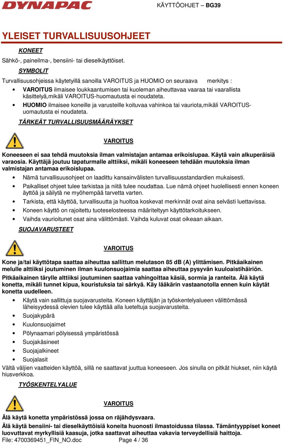 VAROITUS-huomautusta ei noudateta. HUOMIO ilmaisee koneille ja varusteille koituvaa vahinkoa tai vauriota,mikäli VAROITUSuomautusta ei noudateta.