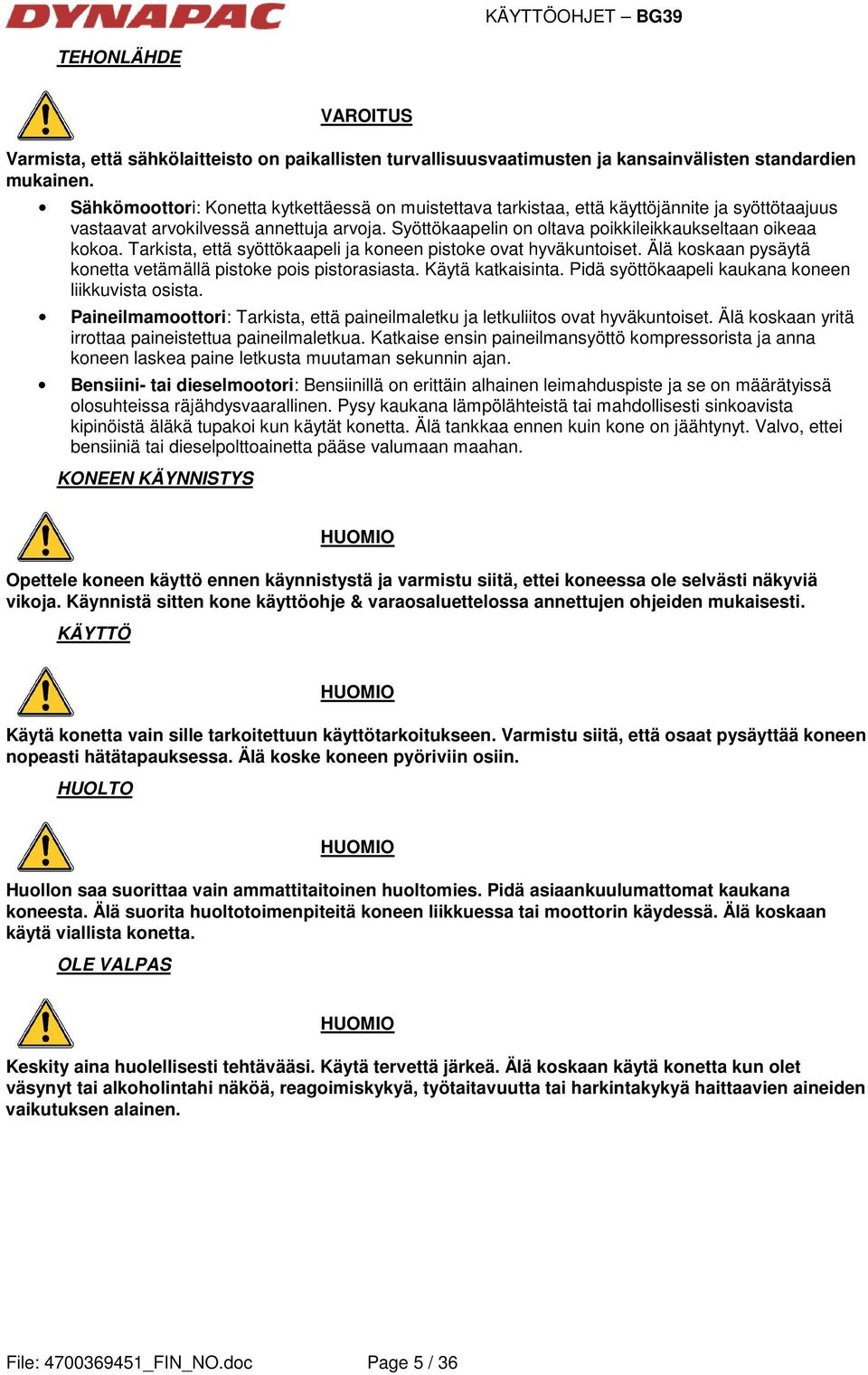 Tarkista, että syöttökaapeli ja koneen pistoke ovat hyväkuntoiset. Älä koskaan pysäytä konetta vetämällä pistoke pois pistorasiasta. Käytä katkaisinta.