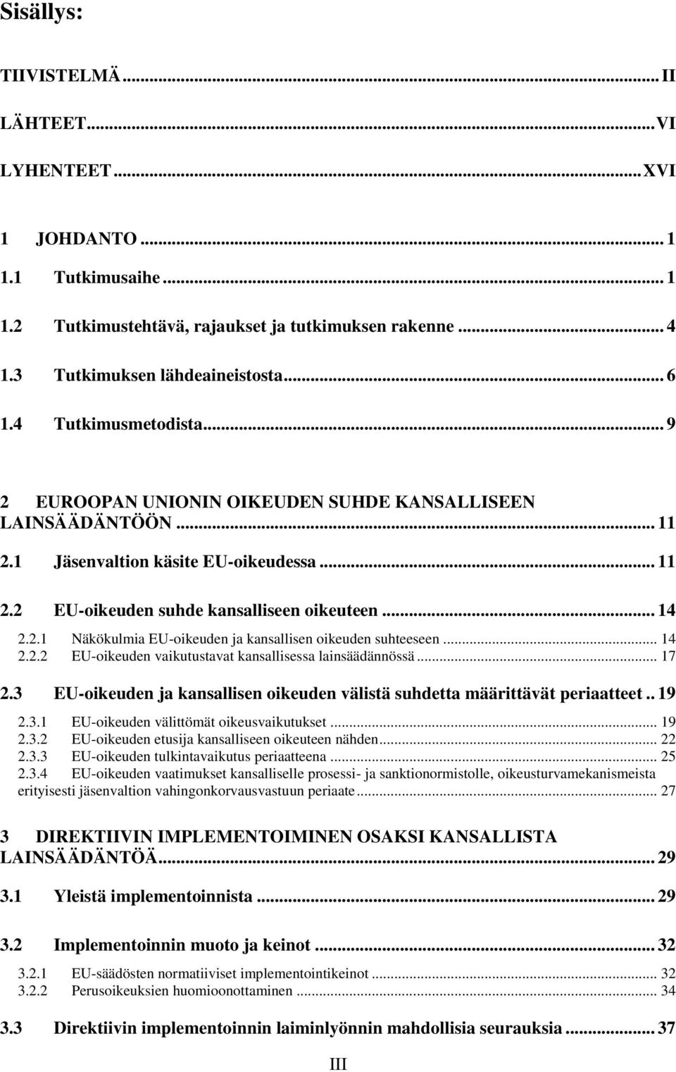 .. 14 2.2.2 EU-oikeuden vaikutustavat kansallisessa lainsäädännössä... 17 2.3 EU-oikeuden ja kansallisen oikeuden välistä suhdetta määrittävät periaatteet.. 19 2.3.1 EU-oikeuden välittömät oikeusvaikutukset.