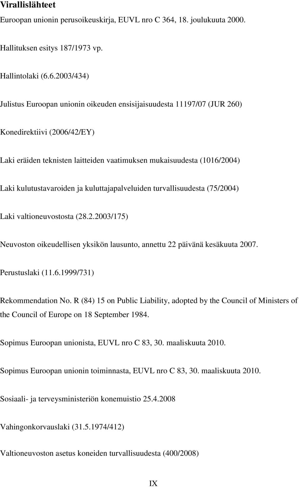 6.2003/434) Julistus Euroopan unionin oikeuden ensisijaisuudesta 11197/07 (JUR 260) Konedirektiivi (2006/42/EY) Laki eräiden teknisten laitteiden vaatimuksen mukaisuudesta (1016/2004) Laki