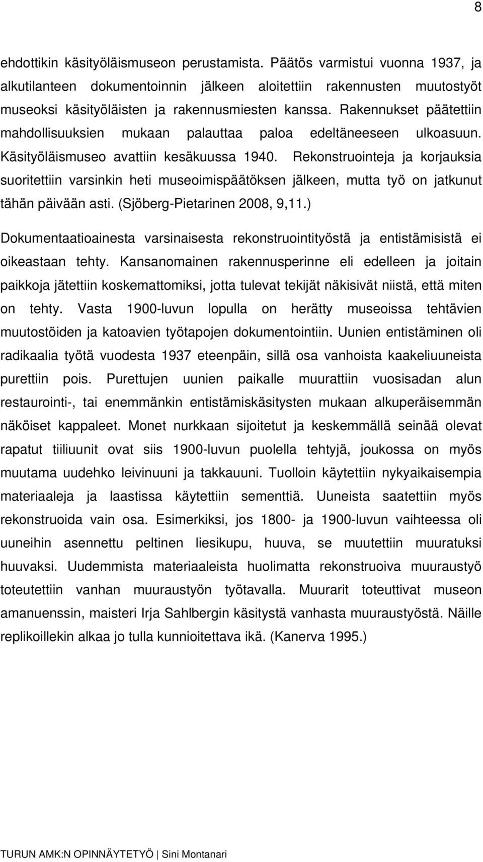 Rekonstruointeja ja korjauksia suoritettiin varsinkin heti museoimispäätöksen jälkeen, mutta työ on jatkunut tähän päivään asti. (Sjöberg-Pietarinen 2008, 9,11.