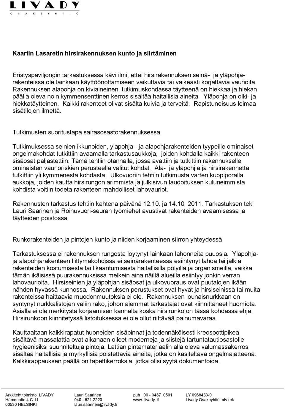 Yläpohja on olki- ja hiekkatäytteinen. Kaikki rakenteet olivat sisältä kuivia ja terveitä. Rapistuneisuus leimaa sisätilojen ilmettä.