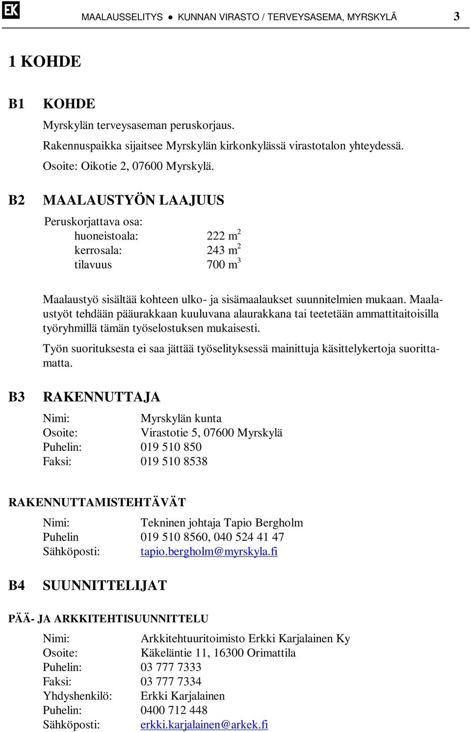 MAALAUSTYÖN LAAJUUS Peruskorjattava osa: huoneistoala: 222 m 2 kerrosala: 243 m 2 tilavuus 700 m 3 Maalaustyö sisältää kohteen ulko- ja sisämaalaukset suunnitelmien mukaan.