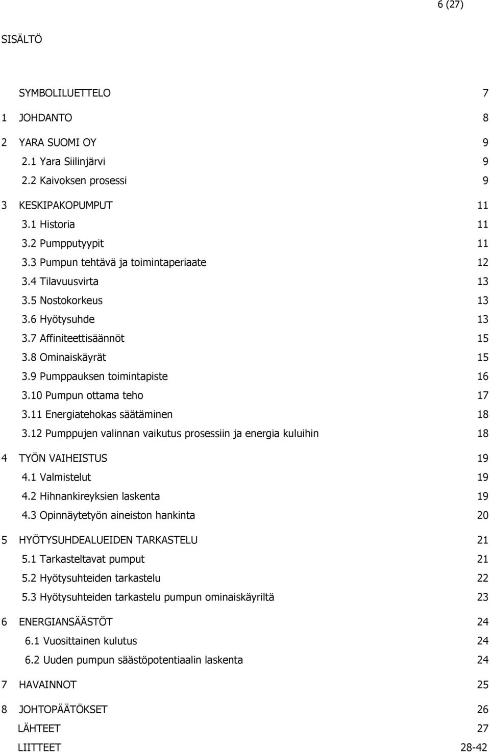 10 Pumpun ottama teho 17 3.11 Energiatehokas säätäminen 18 3.12 Pumppujen valinnan vaikutus prosessiin ja energia kuluihin 18 4 TYÖN VAIHEISTUS 19 4.1 Valmistelut 19 4.