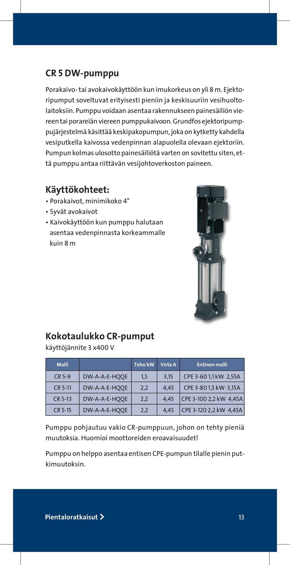 Grundfos ejektoripumppujärjestelmä käsittää keskipakopumpun, joka on kytketty kahdella vesiputkella kaivossa vedenpinnan alapuolella olevaan ejektoriin.