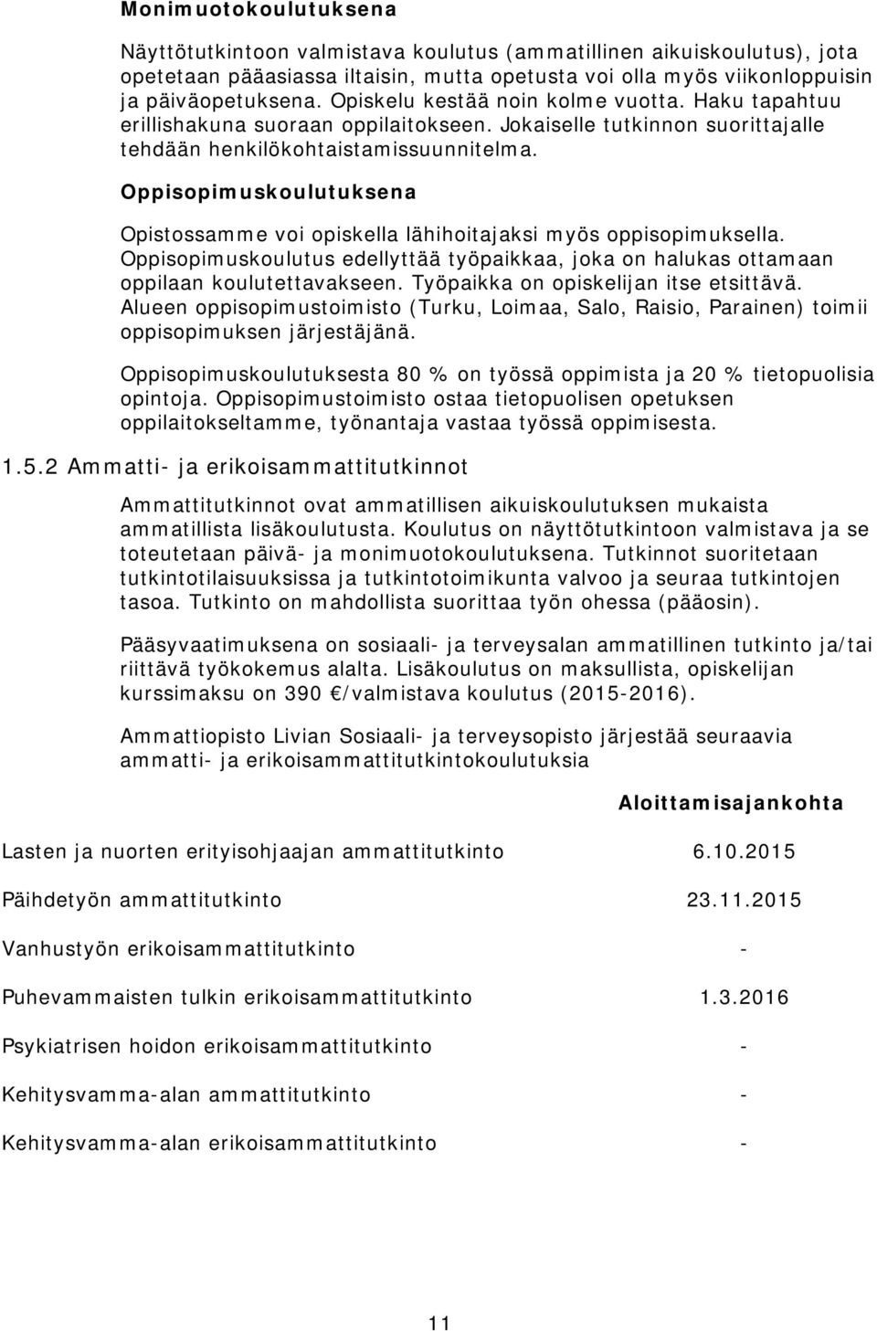 Oppisopimuskoulutuksena Opistossamme voi opiskella lähihoitajaksi myös oppisopimuksella. Oppisopimuskoulutus edellyttää työpaikkaa, joka on halukas ottamaan oppilaan koulutettavakseen.