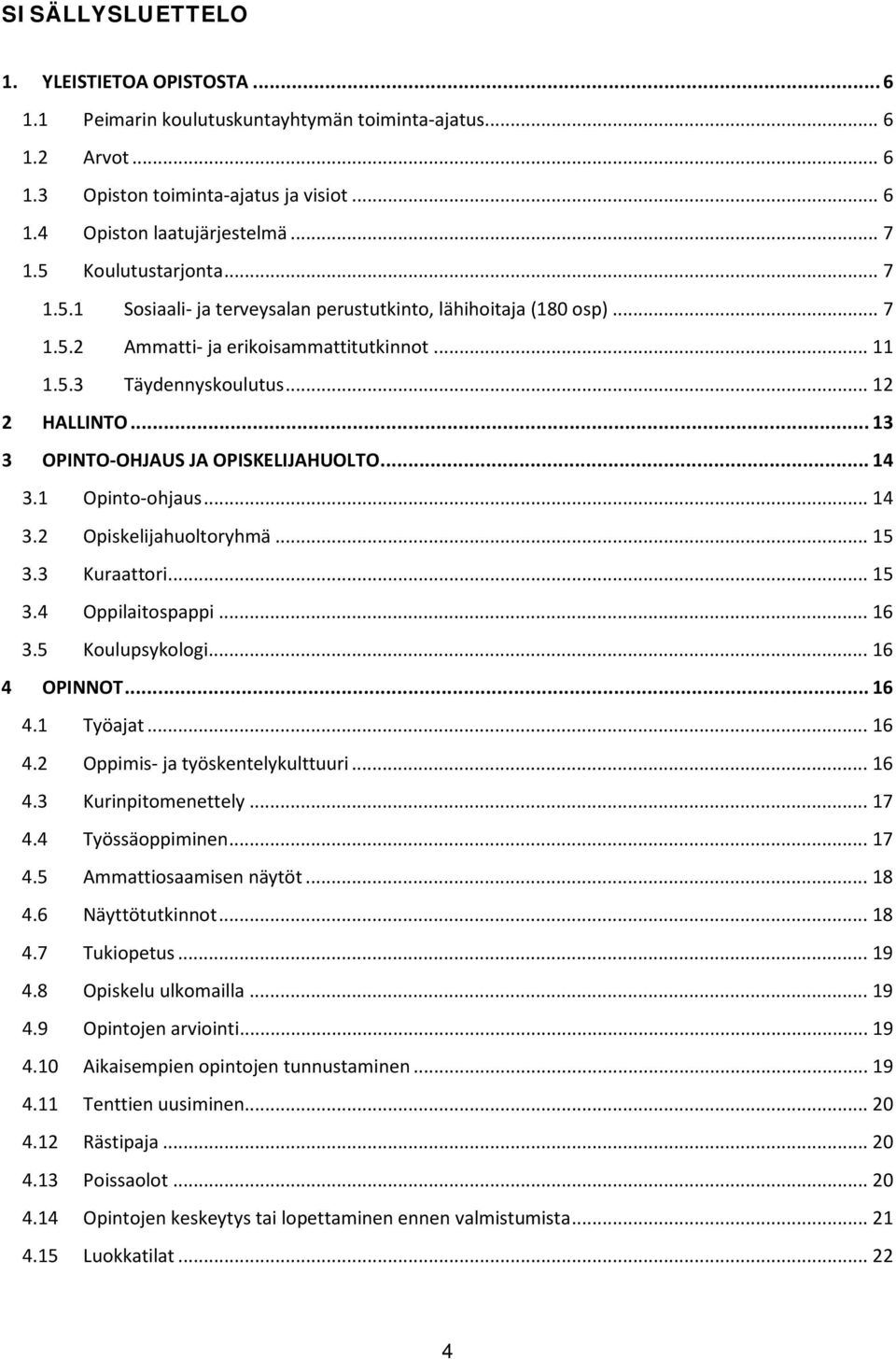 .. 13 3 OPINTO-OHJAUS JA OPISKELIJAHUOLTO... 14 3.1 Opinto-ohjaus... 14 3.2 Opiskelijahuoltoryhmä... 15 3.3 Kuraattori... 15 3.4 Oppilaitospappi... 16 3.5 Koulupsykologi... 16 4 OPINNOT... 16 4.1 Työajat.