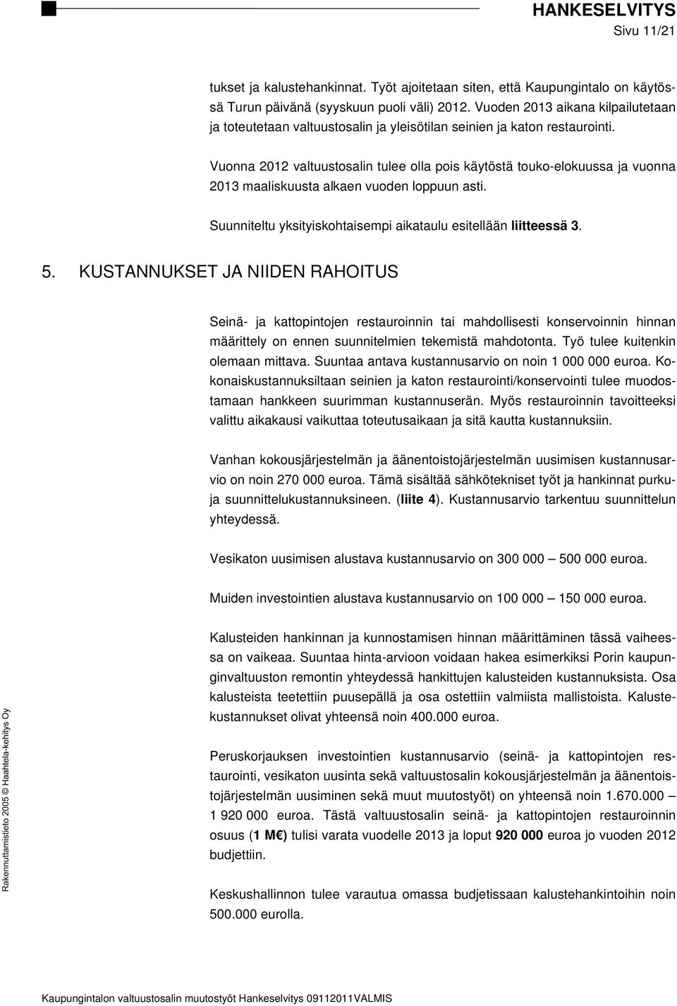 Vuonna 2012 valtuustosalin tulee olla pois käytöstä touko-elokuussa ja vuonna 2013 maaliskuusta alkaen vuoden loppuun asti. Suunniteltu yksityiskohtaisempi aikataulu esitellään liitteessä 3. 5.