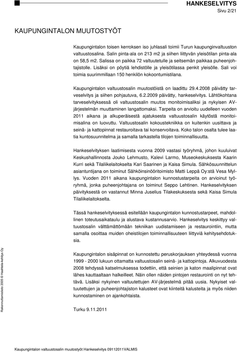 Lisäksi on pöytiä lehdistölle ja yleisötilassa penkit yleisölle. Sali voi toimia suurimmillaan 150 henkilön kokoontumistilana. Kaupungintalon valtuustosalin muutostöistä on laadittu 29.4.