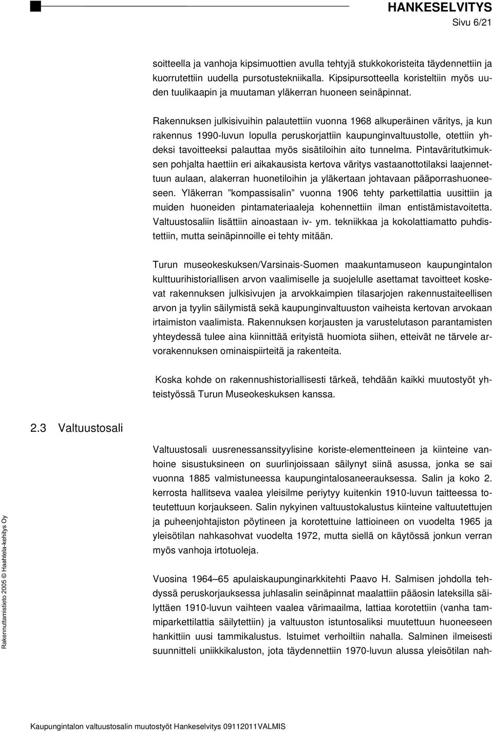 Rakennuksen julkisivuihin palautettiin vuonna 1968 alkuperäinen väritys, ja kun rakennus 1990-luvun lopulla peruskorjattiin kaupunginvaltuustolle, otettiin yhdeksi tavoitteeksi palauttaa myös