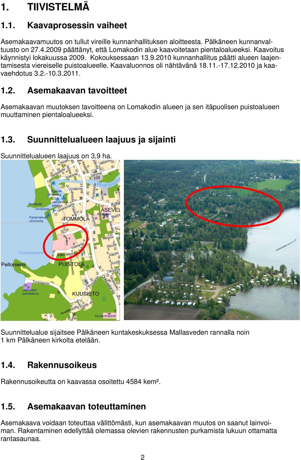 Kaavaluonnos oli nähtävänä 18.11.-17.12.2010 ja kaavaehdotus 3.2.-10.3.2011. 1.2. Asemakaavan tavoitteet Asemakaavan muutoksen tavoitteena on Lomakodin alueen ja sen itäpuolisen puistoalueen muuttaminen pientaloalueeksi.