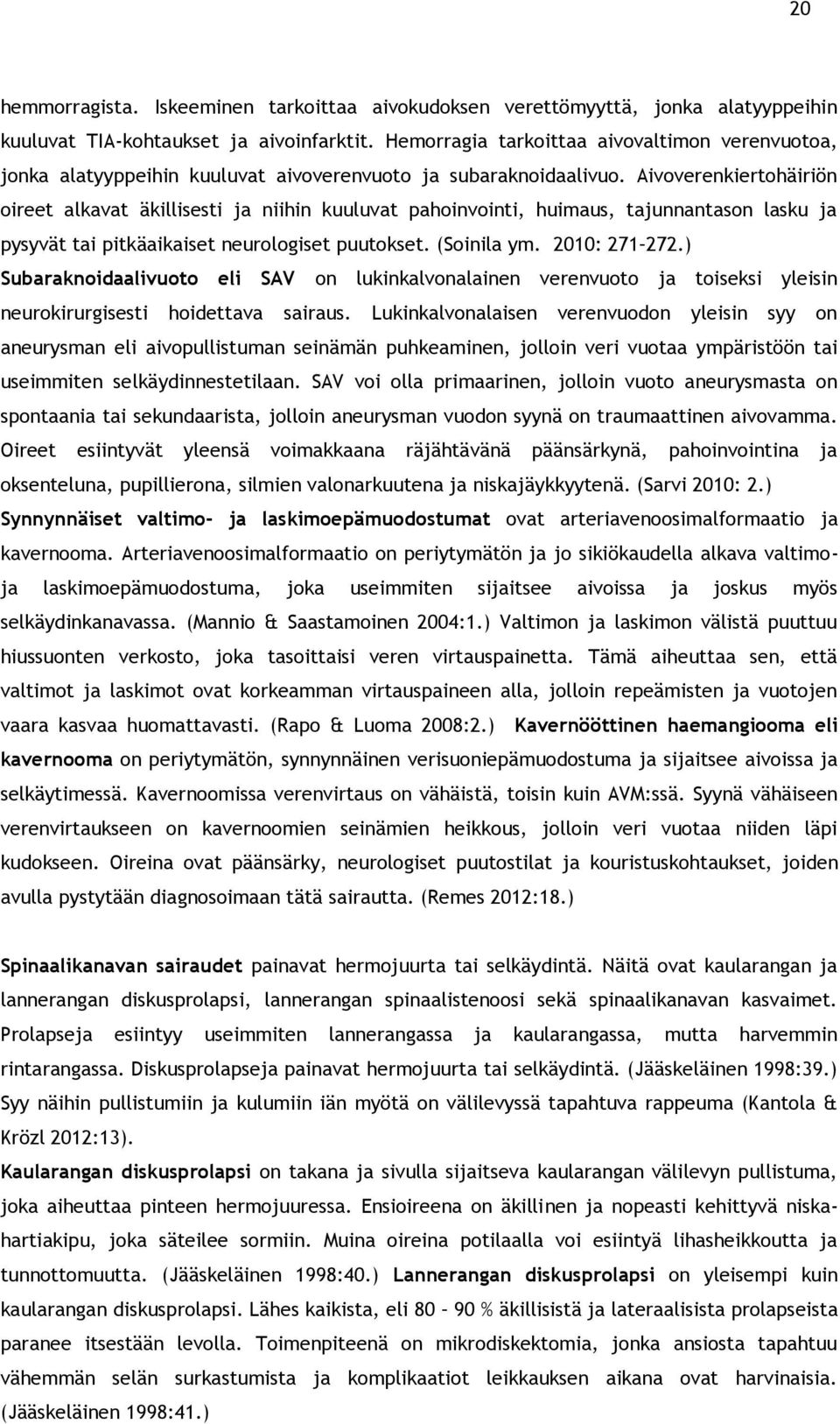 Aivoverenkiertohäiriön oireet alkavat äkillisesti ja niihin kuuluvat pahoinvointi, huimaus, tajunnantason lasku ja pysyvät tai pitkäaikaiset neurologiset puutokset. (Soinila ym. 2010: 271 272.