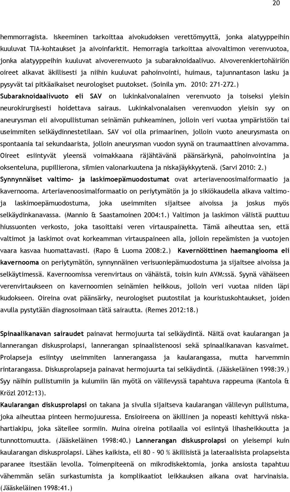 Aivoverenkiertohäiriön oireet alkavat äkillisesti ja niihin kuuluvat pahoinvointi, huimaus, tajunnantason lasku ja pysyvät tai pitkäaikaiset neurologiset puutokset. (Soinila ym. 2010: 271 272.