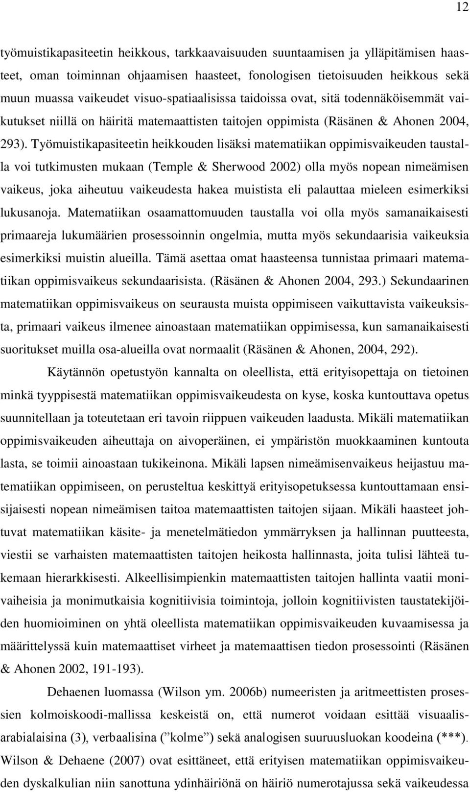 Työmuistikapasiteetin heikkouden lisäksi matematiikan oppimisvaikeuden taustalla voi tutkimusten mukaan (Temple & Sherwood 2002) olla myös nopean nimeämisen vaikeus, joka aiheutuu vaikeudesta hakea