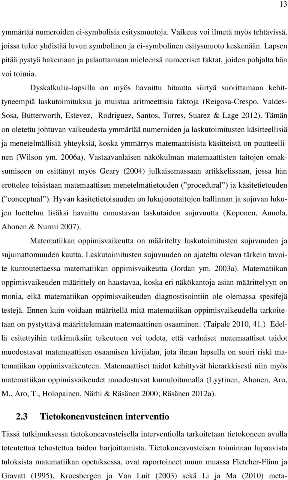 Dyskalkulia-lapsilla on myös havaittu hitautta siirtyä suorittamaan kehittyneempiä laskutoimituksia ja muistaa aritmeettisia faktoja (Reigosa-Crespo, Valdes- Sosa, Butterworth, Estevez, Rodriguez,