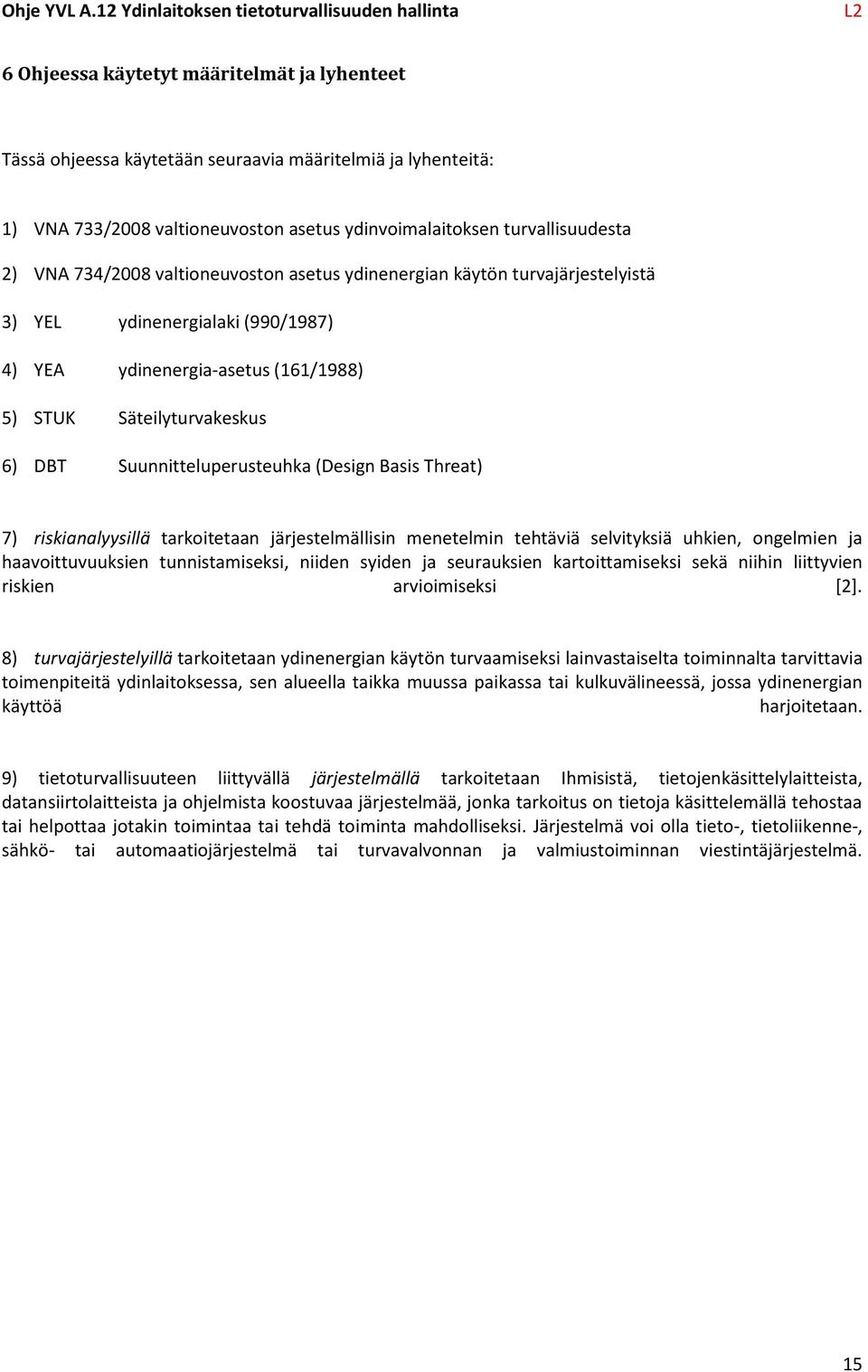 Basis Threat) 7) riskianalyysillä tarkoitetaan järjestelmällisin menetelmin tehtäviä selvityksiä uhkien, ongelmien ja haavoittuvuuksien tunnistamiseksi, niiden syiden ja seurauksien kartoittamiseksi