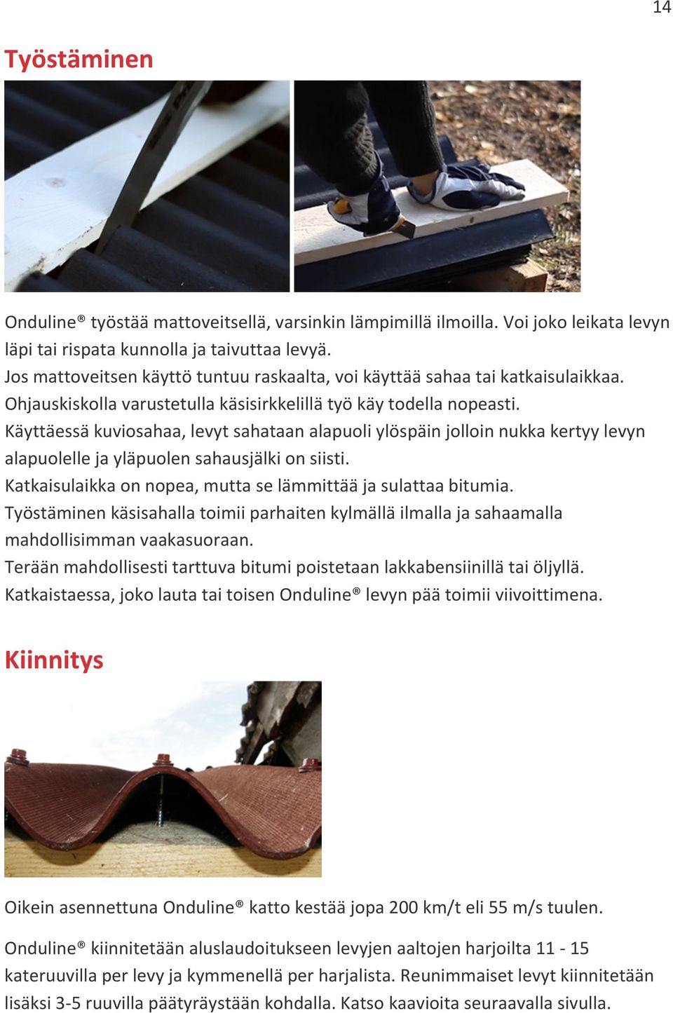 Käyttäessä kuviosahaa, levyt sahataan alapuoli ylöspäin jolloin nukka kertyy levyn alapuolelle ja yläpuolen sahausjälki on siisti. Katkaisulaikka on nopea, mutta se lämmittää ja sulattaa bitumia.
