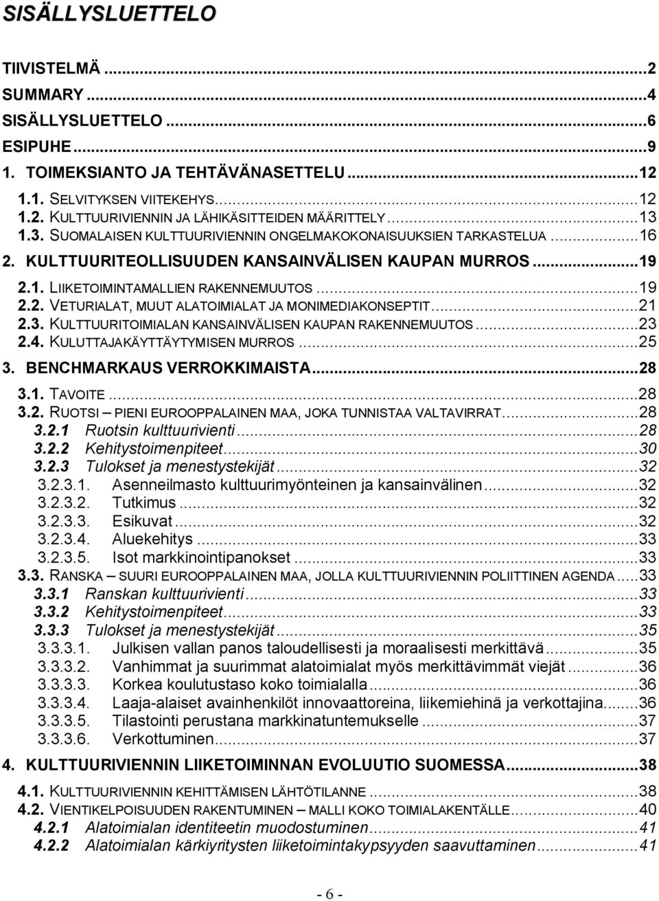 ..21 2.3. KULTTUURITOIMIALAN KANSAINVÄLISEN KAUPAN RAKENNEMUUTOS...23 2.4. KULUTTAJAKÄYTTÄYTYMISEN MURROS...25 3. BENCHMARKAUS VERROKKIMAISTA...28 3.1. TAVOITE...28 3.2. RUOTSI PIENI EUROOPPALAINEN MAA, JOKA TUNNISTAA VALTAVIRRAT.