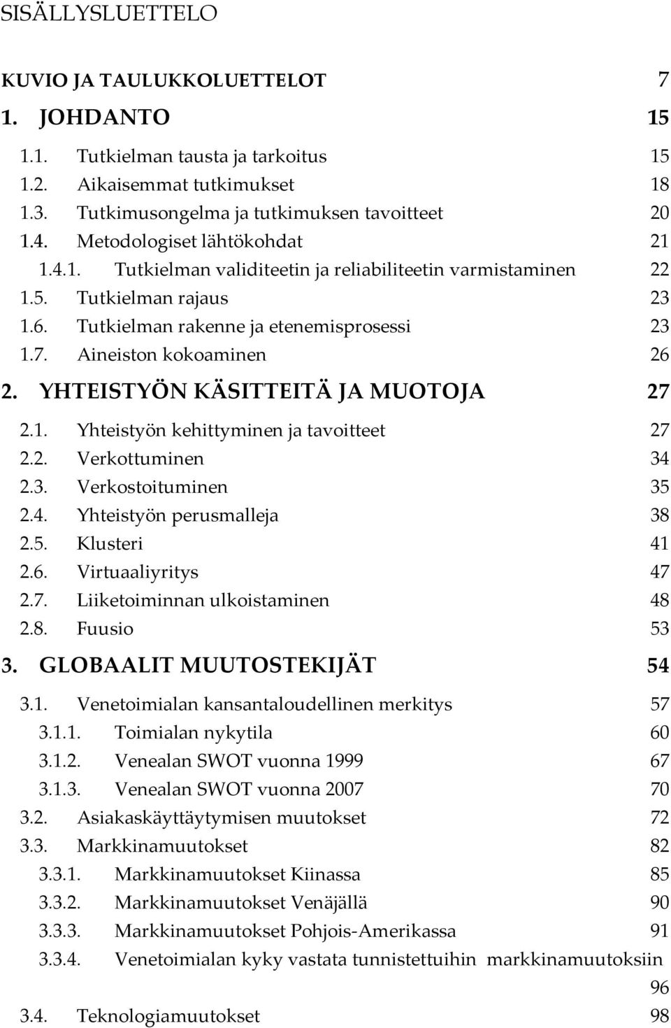 YHTEISTYÖN KÄSITTEITÄ JA MUOTOJA 27 2.1. Yhteistyön kehittyminen ja tavoitteet 27 2.2. Verkottuminen 34 2.3. Verkostoituminen 35 2.4. Yhteistyön perusmalleja 38 2.5. Klusteri 41 2.6.