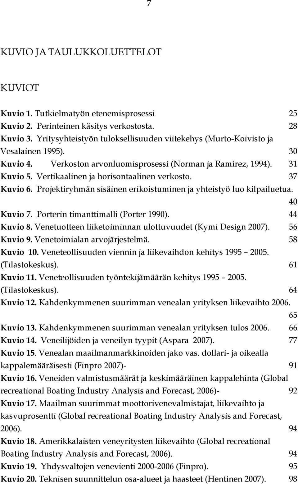 Vertikaalinen ja horisontaalinen verkosto. 37 Kuvio 6. Projektiryhmän sisäinen erikoistuminen ja yhteistyö luo kilpailuetua. 40 Kuvio 7. Porterin timanttimalli (Porter 1990). 44 Kuvio 8.