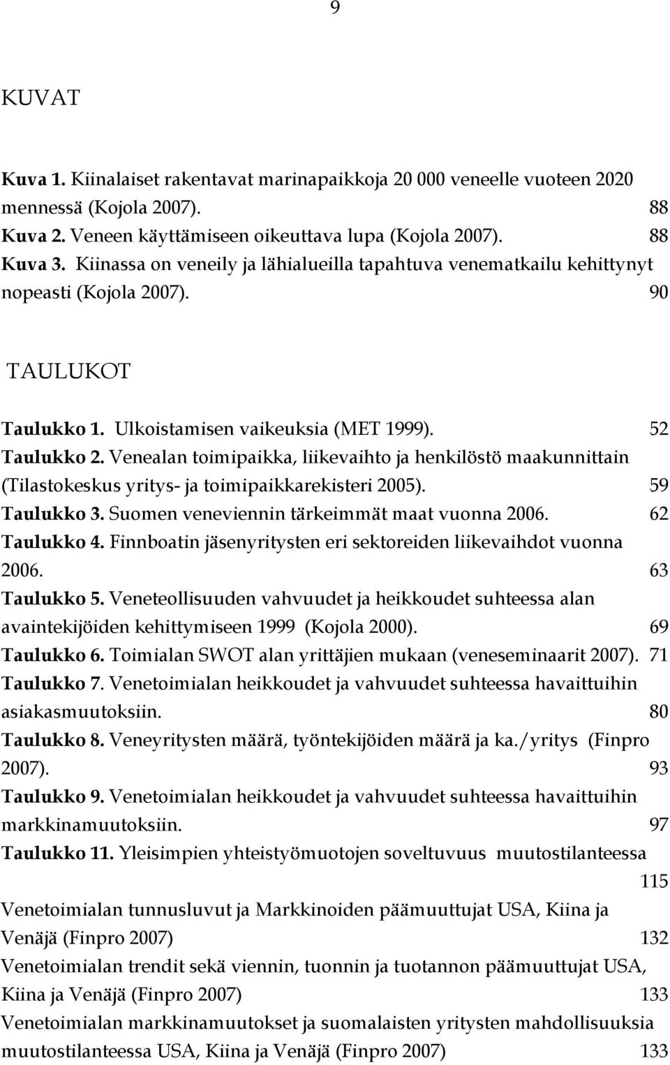 Venealan toimipaikka, liikevaihto ja henkilöstö maakunnittain (Tilastokeskus yritys- ja toimipaikkarekisteri 2005). 59 Taulukko 3. Suomen veneviennin tärkeimmät maat vuonna 2006. 62 Taulukko 4.