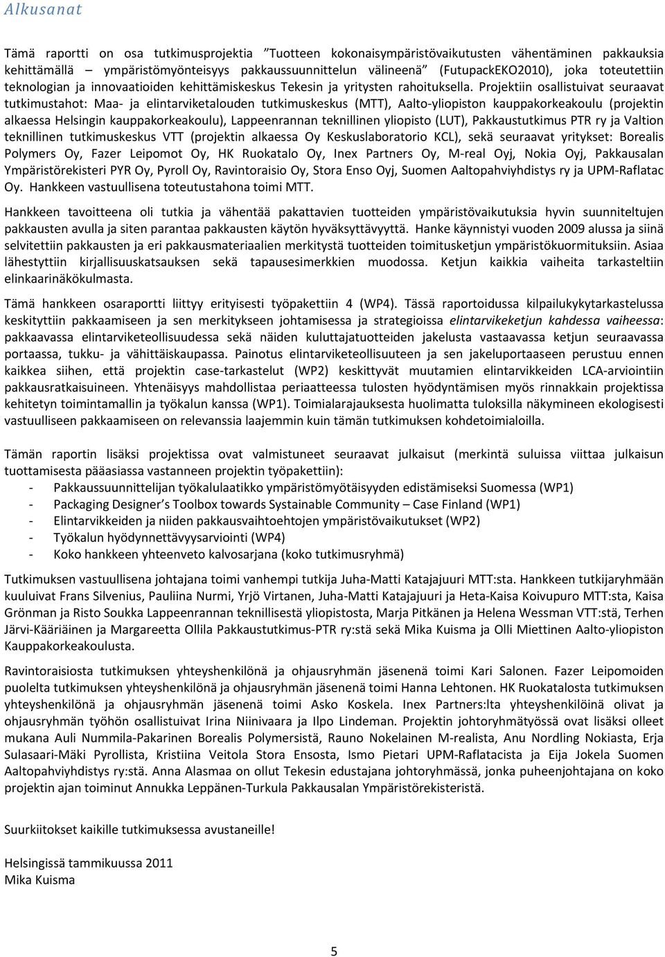 Projektiin osallistuivat seuraavat tutkimustahot: Maa ja elintarviketalouden tutkimuskeskus (MTT), Aalto yliopiston kauppakorkeakoulu (projektin alkaessa Helsingin kauppakorkeakoulu), Lappeenrannan