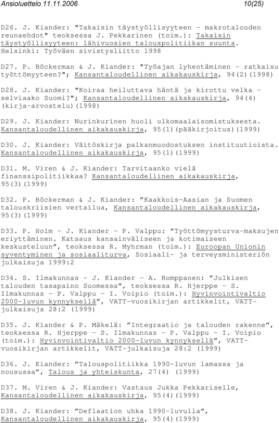 "; Kansantaloudellinen aikakauskirja, 94(2)(1998) D28. J. Kiander: "Koiraa heiluttava häntä ja kirottu velka - selviaako Suomi?"; Kansantaloudellinen aikakauskirja, 94(4) (kirja-arvostelu)(1998) D29.