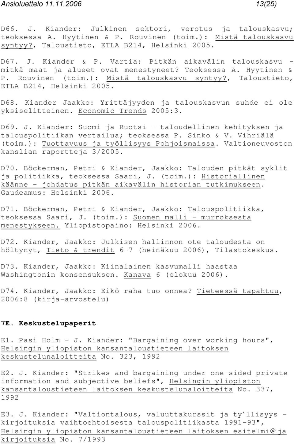 ): Mistä talouskasvu syntyy?, Taloustieto, ETLA B214, Helsinki 2005. D68. Kiander Jaakko: Yrittäjyyden ja talouskasvun suhde ei ole yksiselitteinen. Economic Trends 2005:3. D69. J. Kiander: Suomi ja Ruotsi taloudellinen kehityksen ja talouspolitiikan vertailua; teoksessa P.