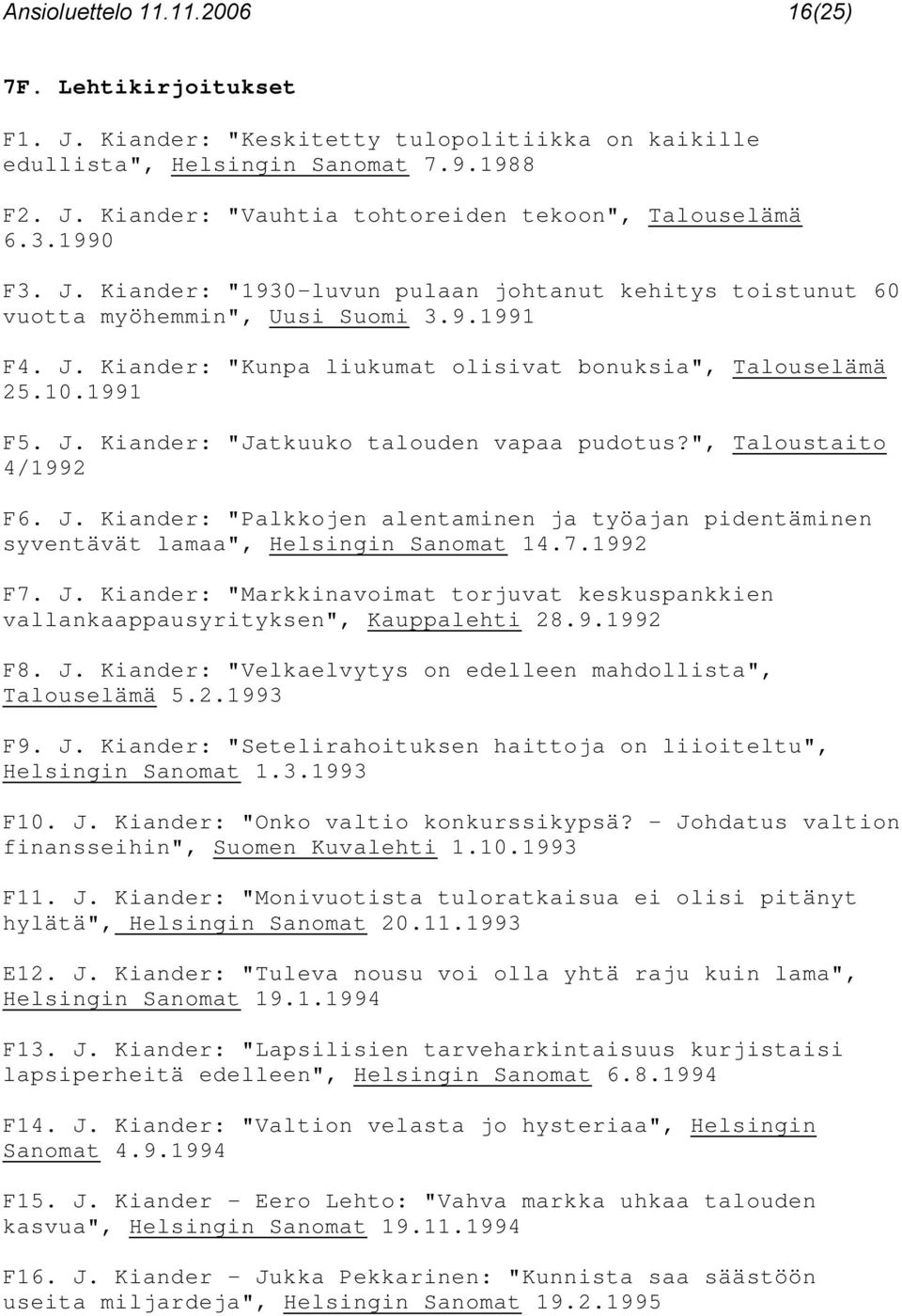 ", Taloustaito 4/1992 F6. J. Kiander: "Palkkojen alentaminen ja työajan pidentäminen syventävät lamaa", Helsingin Sanomat 14.7.1992 F7. J. Kiander: "Markkinavoimat torjuvat keskuspankkien vallankaappausyrityksen", Kauppalehti 28.