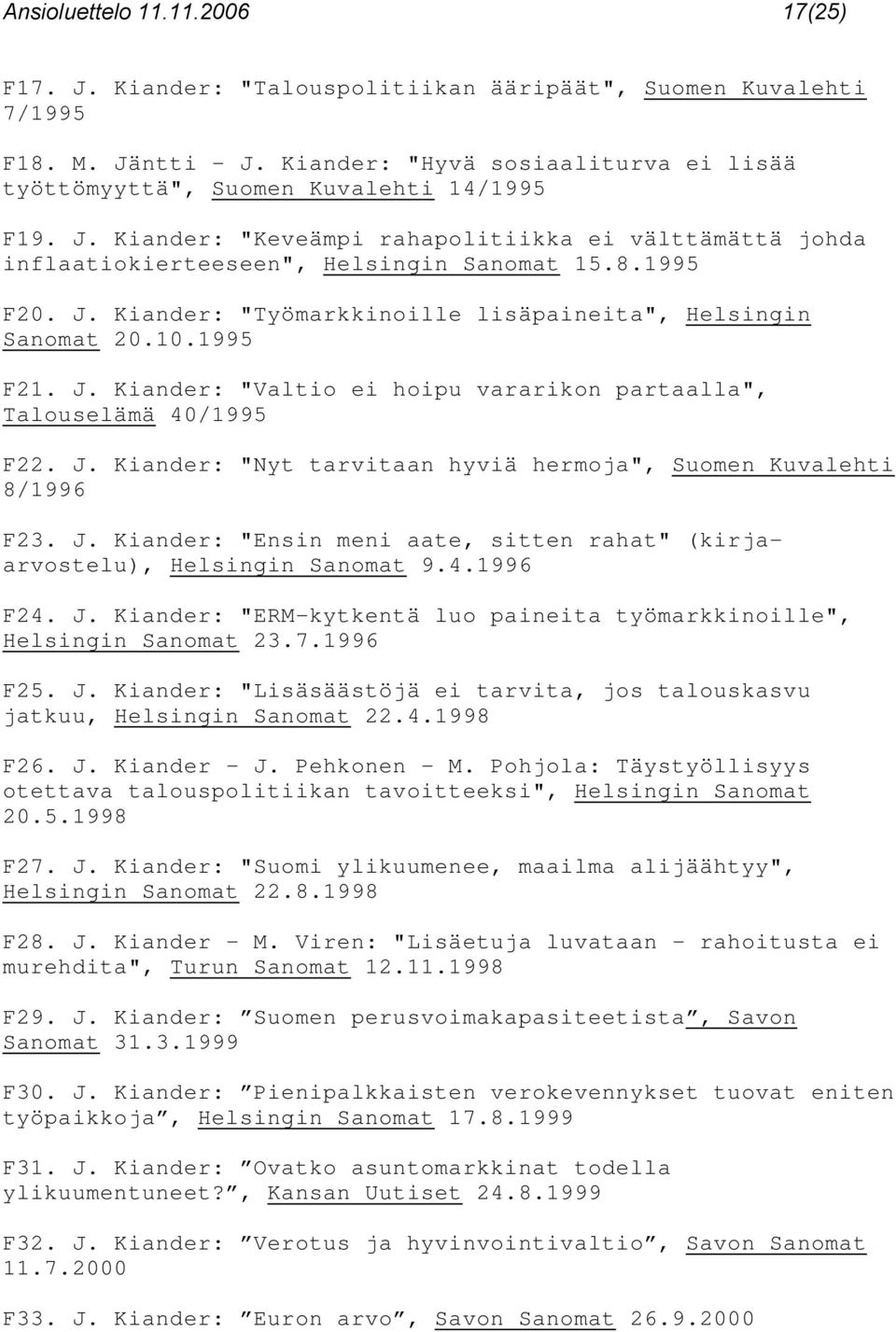 10.1995 F21. J. Kiander: "Valtio ei hoipu vararikon partaalla", Talouselämä 40/1995 F22. J. Kiander: "Nyt tarvitaan hyviä hermoja", Suomen Kuvalehti 8/1996 F23. J. Kiander: "Ensin meni aate, sitten rahat" (kirjaarvostelu), Helsingin Sanomat 9.