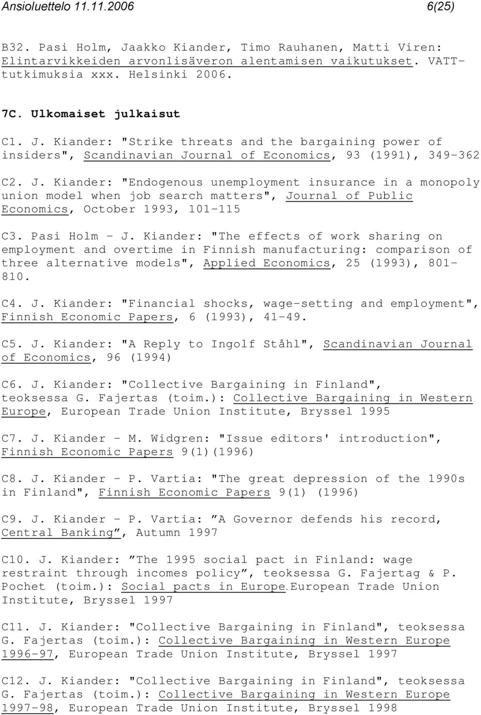 Pasi Holm - J. Kiander: "The effects of work sharing on employment and overtime in Finnish manufacturing: comparison of three alternative models", Applied Economics, 25 (1993), 801-810. C4. J. Kiander: "Financial shocks, wage-setting and employment", Finnish Economic Papers, 6 (1993), 41-49.