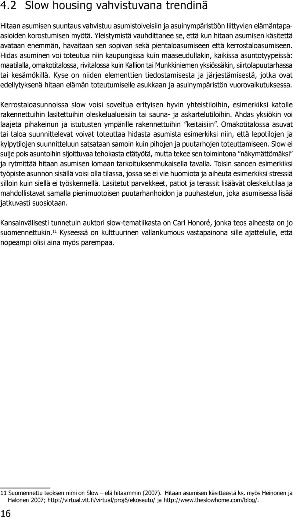 Hidas asuminen voi toteutua niin kaupungissa kuin maaseudullakin, kaikissa asuntotyypeissä: maatilalla, omakotitalossa, rivitalossa kuin Kallion tai Munkkiniemen yksiössäkin, siirtolapuutarhassa tai